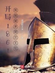 开局1861:我刚继承荷兰王位全文免费阅读