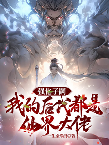 强化子嗣,我的后代都是仙界大佬全文免费阅读