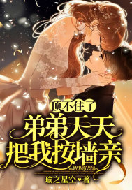 顶不住了!弟弟天天把我按墙亲全文免费阅读