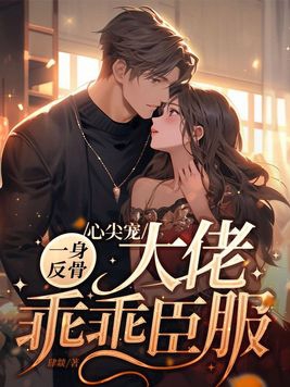 心尖宠一身反骨,大佬乖乖臣服全文免费阅读