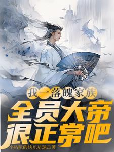 我一落魄家族,全员大帝很正常吧全文免费阅读