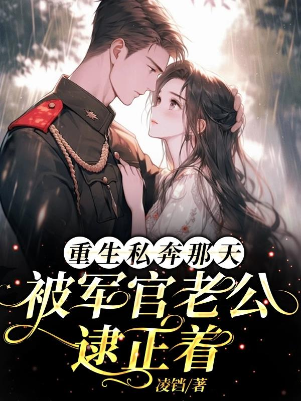 重生私奔那天:被军官老公逮正着全文免费阅读