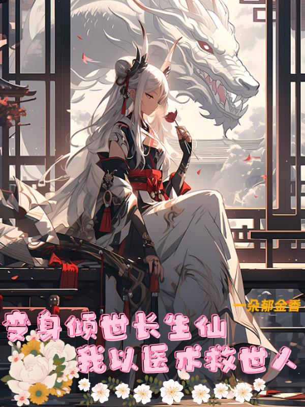 变身倾世长生仙,我以医术救世人全文免费阅读