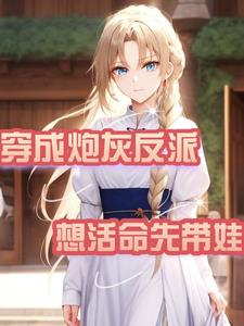 穿成炮灰反派,想活命先带娃全文免费阅读