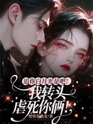 追你白月光是吧?我转头虐死你俩!全文免费阅读