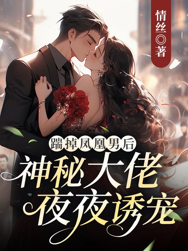 踹掉凤凰男后,神秘大佬夜夜诱宠全文免费阅读