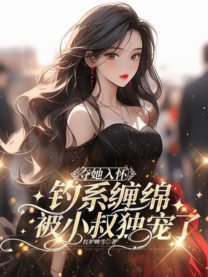 夺她入怀:钓系缠绵被小叔独宠了全文免费阅读