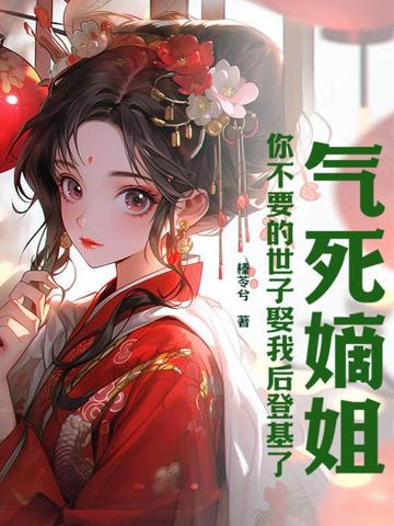 气死嫡姐,你不要的世子娶我后登基了全文免费阅读