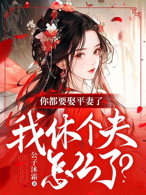 你都要娶平妻了,我休个夫怎么了?全文免费阅读