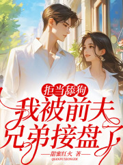 拒当舔狗,我被前夫兄弟接盘了!全文免费阅读