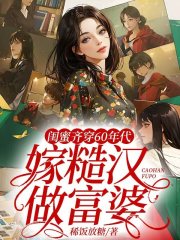 闺蜜齐穿60年代,嫁糙汉,做富婆全文免费阅读