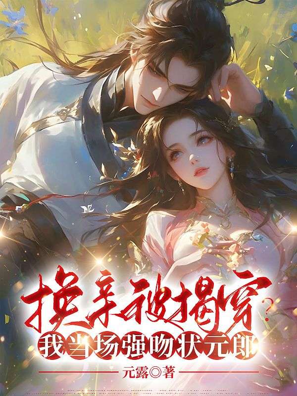 换亲被揭穿?我当场强吻状元郎全文免费阅读