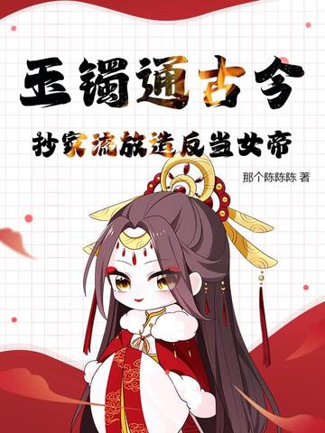 玉镯通古今,抄家流放造反当女帝!全文免费阅读