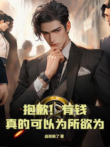 抱歉!有钱,真的可以为所欲为全文免费阅读