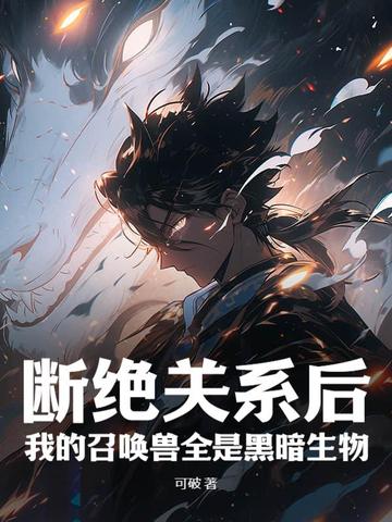 断绝关系后,我的召唤兽全是黑暗生物全文免费阅读