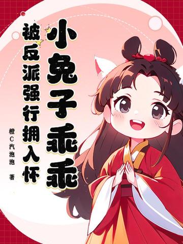 小兔子乖乖,被反派强行拥入怀全文免费阅读