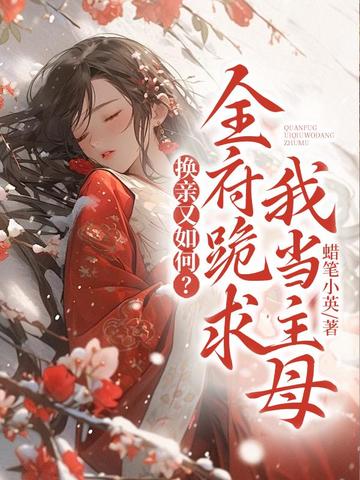 换亲又如何?全府跪求我当主母全文免费阅读