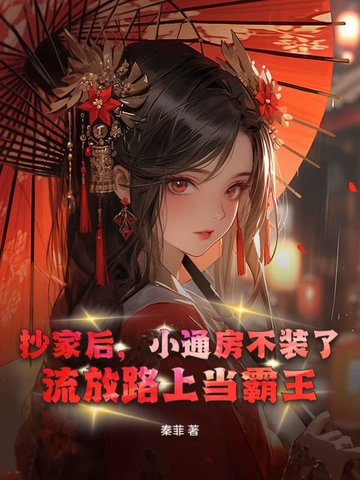 抄家后,小通房不装了,流放路上当霸王全文免费阅读