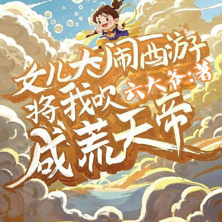 女儿大闹西游,将我吹成荒天帝全文免费阅读