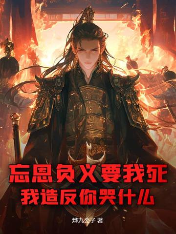 忘恩负义要我死,我造反你哭什么?全文免费阅读