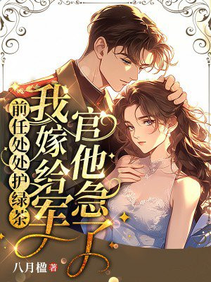 前任处处护绿茶,我嫁给军官他急了全文免费阅读