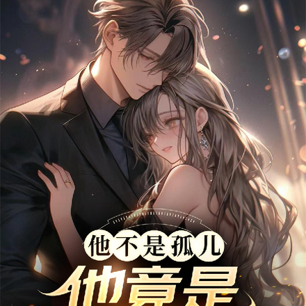 他不是孤儿!他竟是京圈太子爷?全文免费阅读