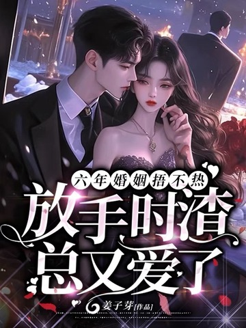 六年婚姻捂不热,放手时渣总又爱了全文免费阅读