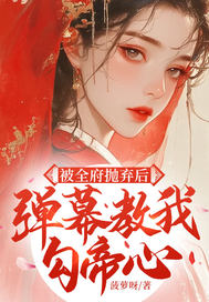 被全府抛弃后,弹幕教我勾帝心全文免费阅读
