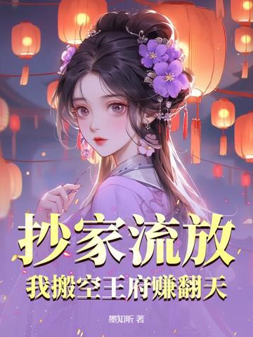 抄家流放,我搬空王府赚翻天全文免费阅读