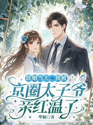 联姻当天,我被京圈太子爷亲红温了全文免费阅读