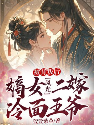 被背叛后,嫡女风光二嫁冷面王爷全文免费阅读