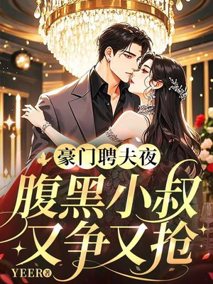 豪门聘夫夜,腹黑小叔又争又抢全文免费阅读