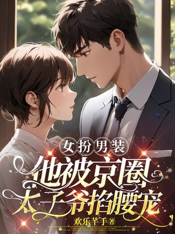 女扮男装,他被京圈太子爷掐腰宠全文免费阅读