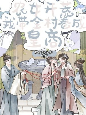 农女开荒:我带全村卷成皇商!全文免费阅读