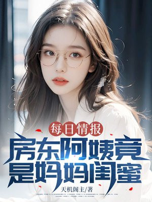 每日情报:房东阿姨竟是妈妈闺蜜全文免费阅读