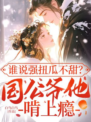 谁说强扭瓜不甜?国公爷他啃上瘾全文免费阅读