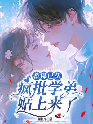 蓄谋已久:疯批学弟贴上来了全文免费阅读