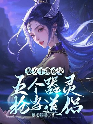 恶女手撕系统,五个器灵抢当道侣全文免费阅读