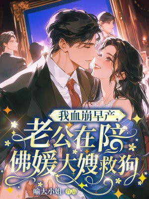 我血崩早产,老公在陪佛媛大嫂救狗全文免费阅读