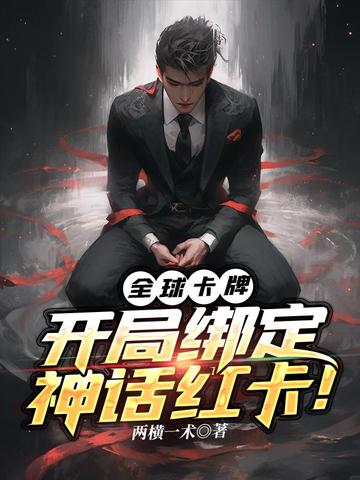 全球卡牌:开局绑定神话红卡!全文免费阅读