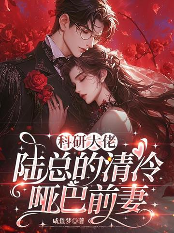 科研大佬:陆总的清冷哑巴前妻全文免费阅读
