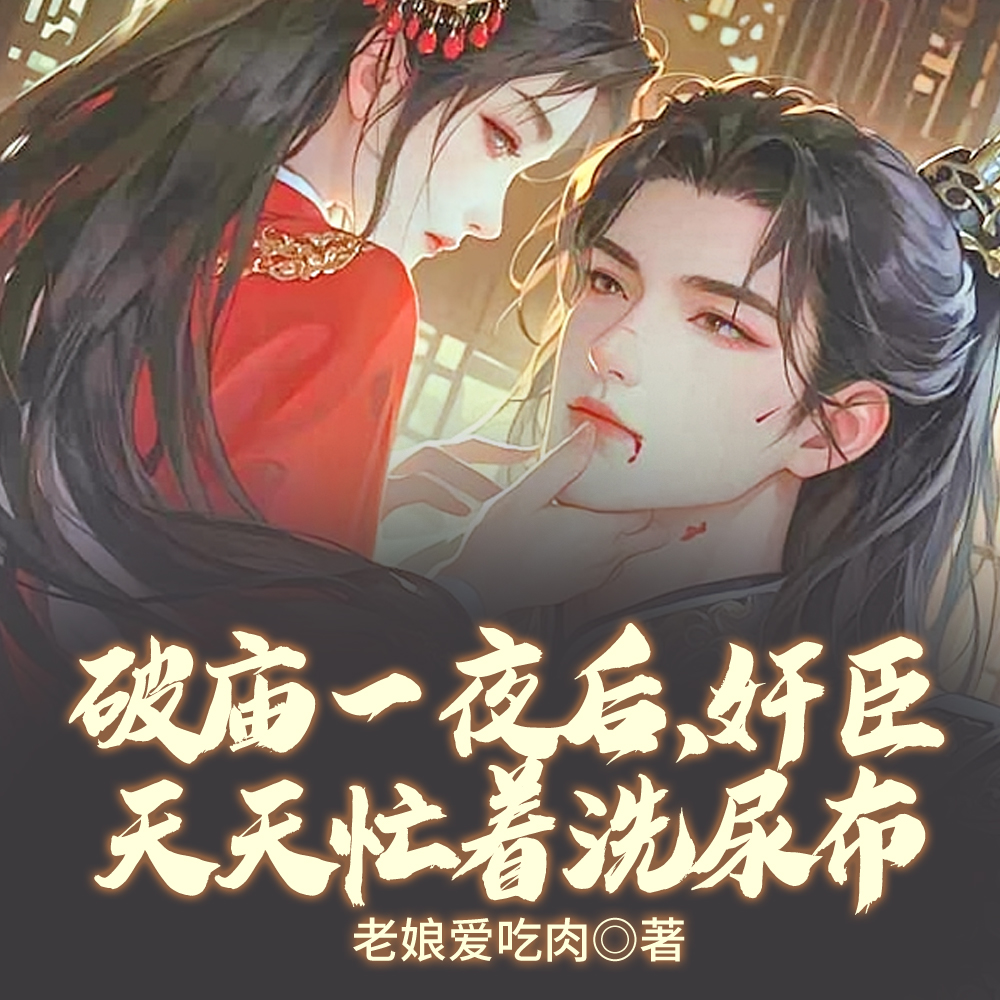 破庙一夜怀崽后,奸臣上门要名分全文免费阅读