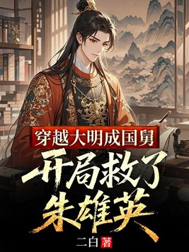 穿越大明成国舅,开局救了朱雄英全文免费阅读