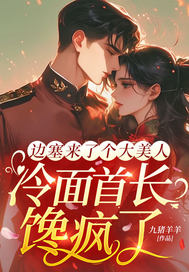 边塞来了个大美人,冷面首长馋疯了全文免费阅读
